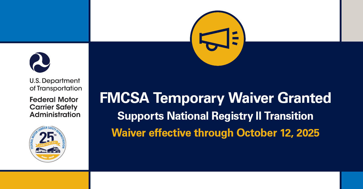 FMCSA Temporary Waiver Granted; Supports National Registry II Transition; Waiver Effective Through October 12, 2025