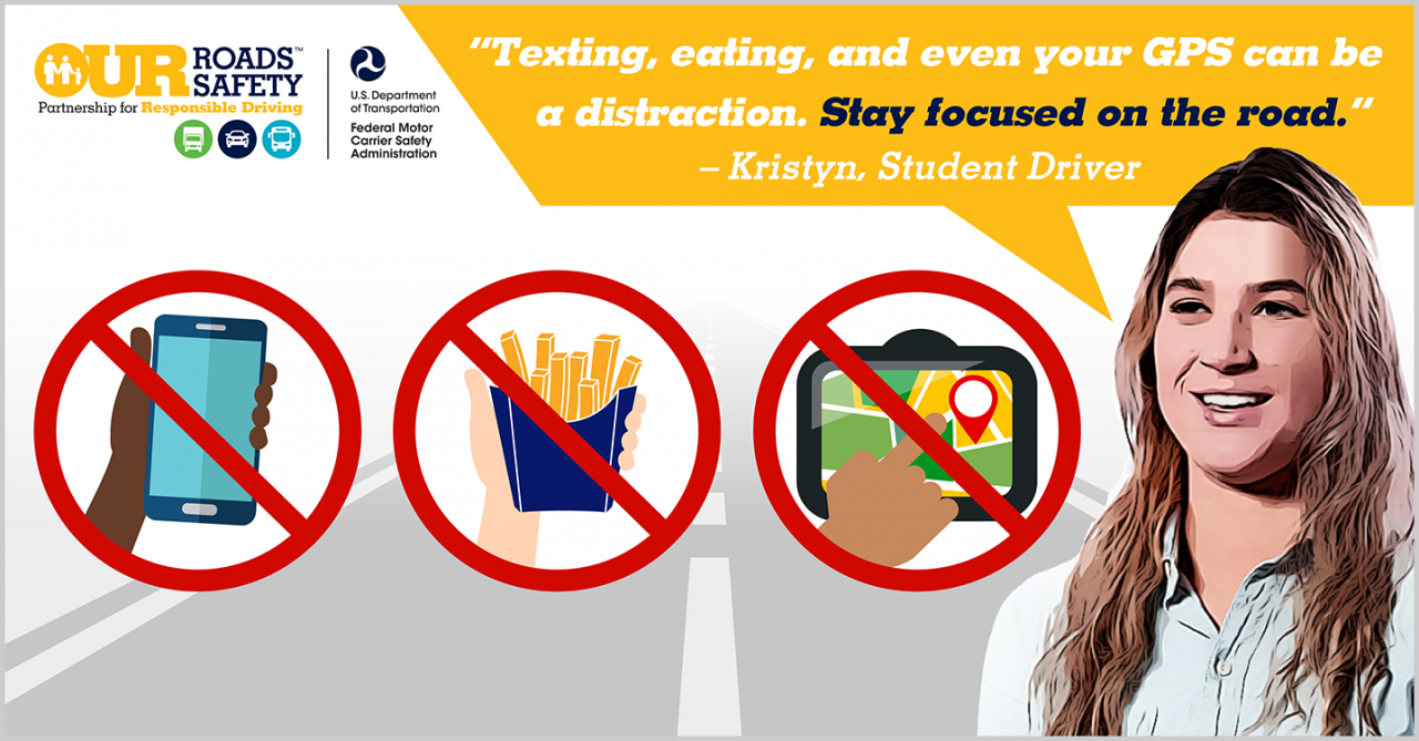 Voices of Safety student driver, Kristyn. Quote: Texting, eating, and even your GPS can be a distraction. Stay focused on the road. End quote.