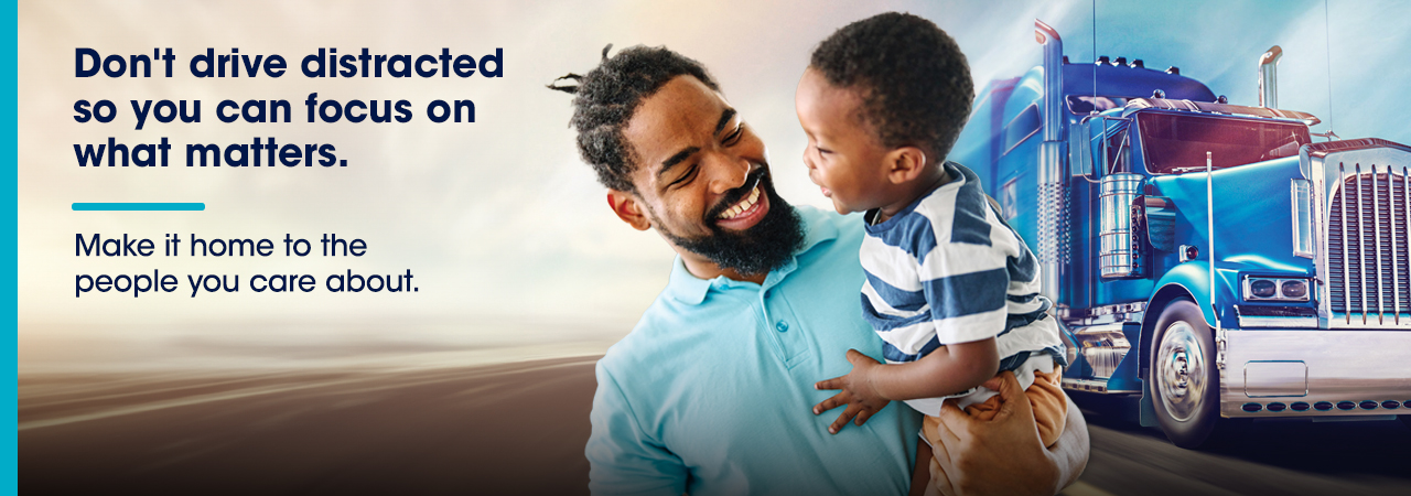 Graphic with a boy and his father in front of a truck. The graphic has a message that says "don't drive distracted so you can focus on what matters. Make it home to the people you care about"