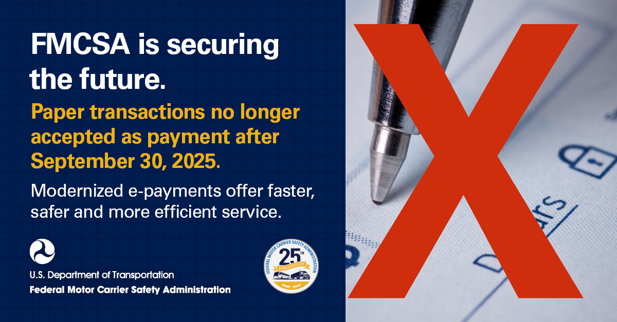 FMCSA is securing the future.  Paper transactions no longer accepted as payment after Sept. 30, 2025. Modernized e-payments offer faster, safer and more efficient service. 