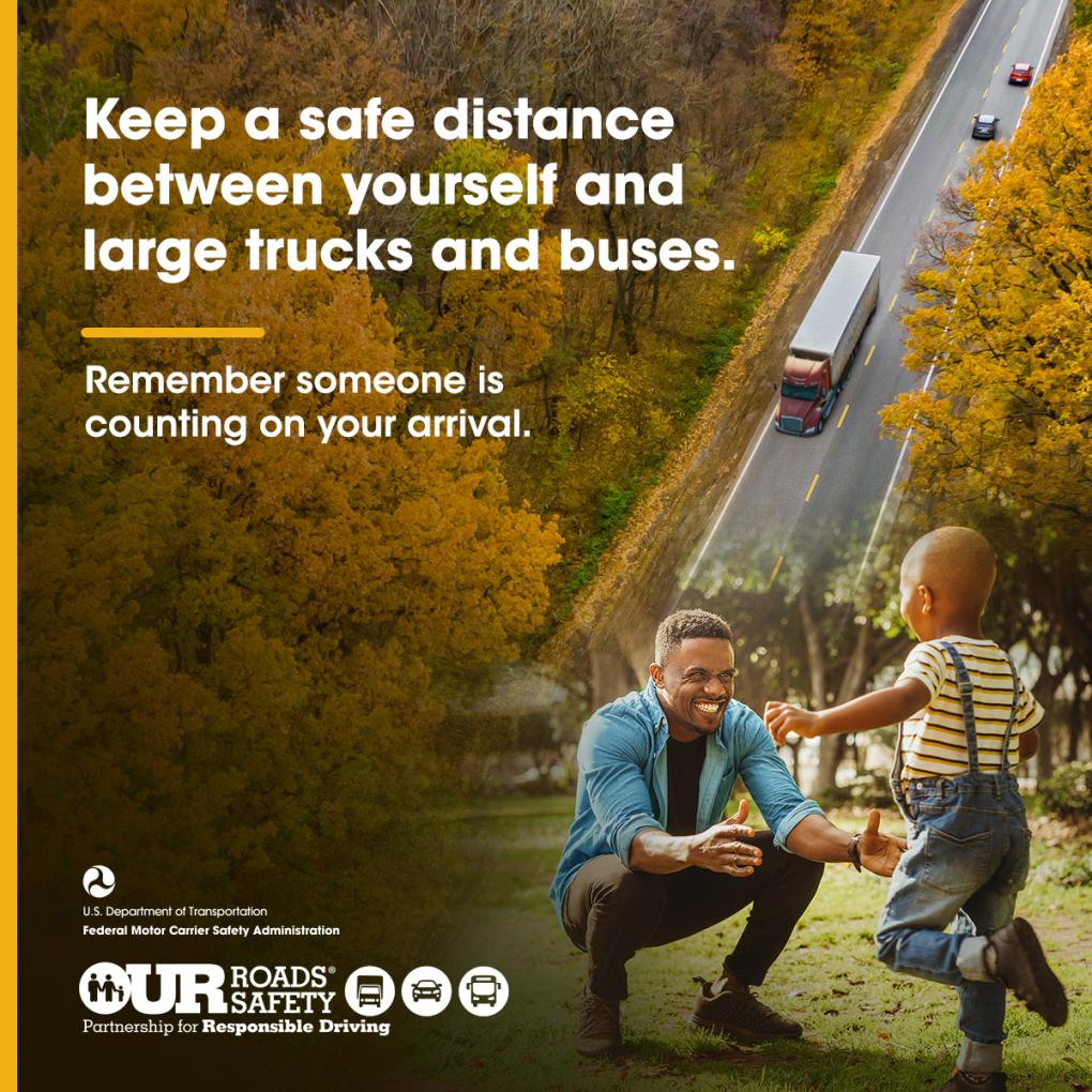 Keep a safe distance between yourself and large trucks and buses.